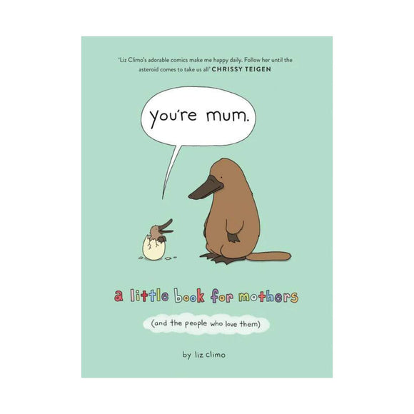 Image of the front cover of Liz Climo's 'You're Mum - a little book for mothers (and the people who love them).' The cover features Liz's recognisable, cute illustrative style of a platypus looking at a hatching baby platypus that is saying 'you're mum.'